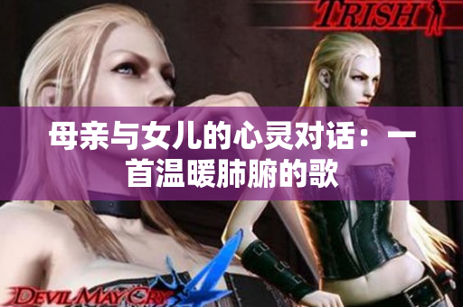 母亲与女儿的心灵对话：一首温暖肺腑的歌