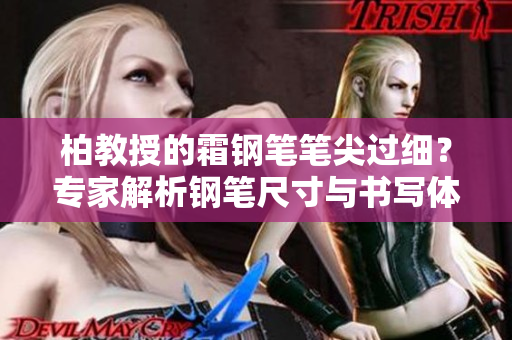 柏教授的霜钢笔笔尖过细？专家解析钢笔尺寸与书写体验