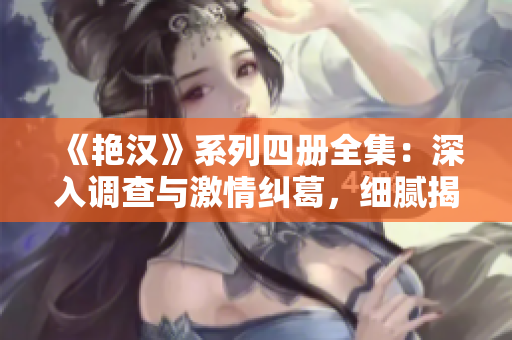 《艳汉》系列四册全集：深入调查与激情纠葛，细腻揭示男性内心世界