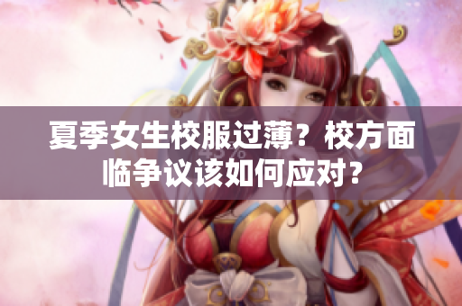 夏季女生校服过薄？校方面临争议该如何应对？