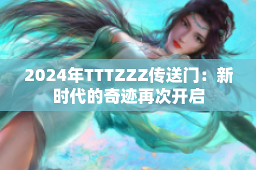2024年TTTZZZ传送门：新时代的奇迹再次开启