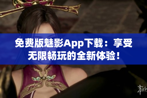 免费版魅影App下载：享受无限畅玩的全新体验！