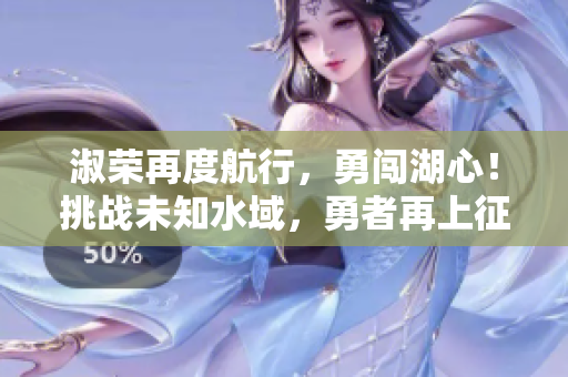 淑荣再度航行，勇闯湖心！挑战未知水域，勇者再上征程！