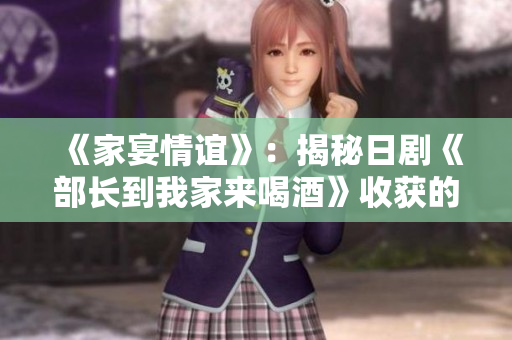 《家宴情谊》：揭秘日剧《部长到我家来喝酒》收获的人情温暖
