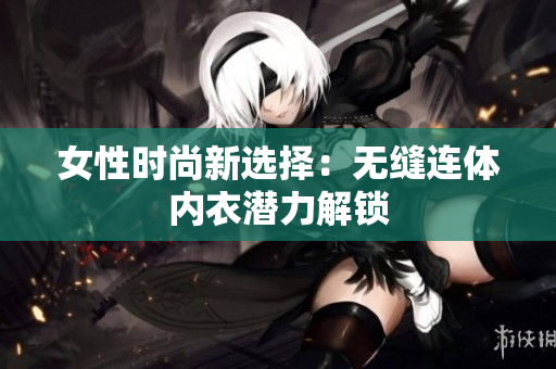 女性时尚新选择：无缝连体内衣潜力解锁