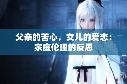 父亲的苦心，女儿的爱恋：家庭伦理的反思