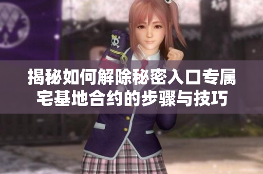 揭秘如何解除秘密入口专属宅基地合约的步骤与技巧