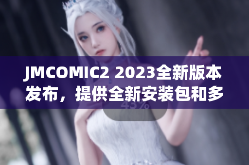 JMCOMIC2 2023全新版本发布，提供全新安装包和多项亮点更新