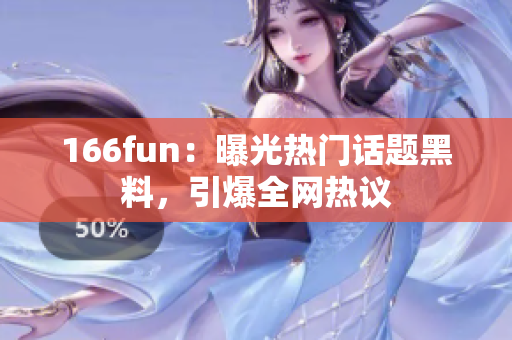 166fun：曝光热门话题黑料，引爆全网热议