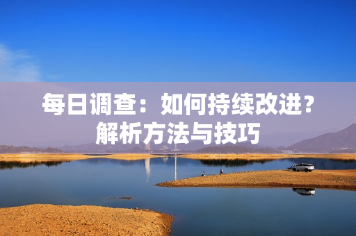 每日调查：如何持续改进？解析方法与技巧