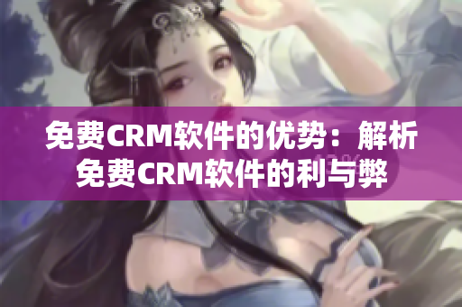 免费CRM软件的优势：解析免费CRM软件的利与弊
