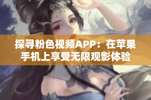 探寻粉色视频APP：在苹果手机上享受无限观影体验