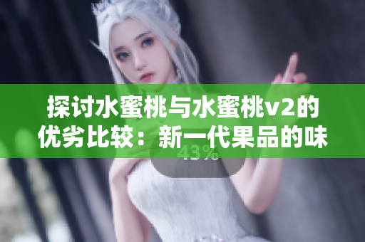 探讨水蜜桃与水蜜桃v2的优劣比较：新一代果品的味觉革命