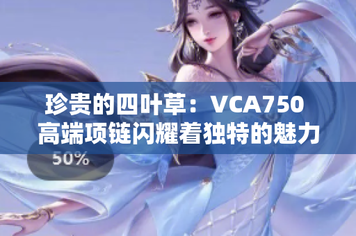 珍贵的四叶草：VCA750 高端项链闪耀着独特的魅力