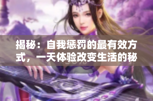 揭秘：自我惩罚的最有效方式，一天体验改变生活的秘诀