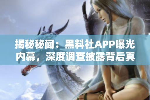 揭秘秘闻：黑料社APP曝光内幕，深度调查披露背后真相！