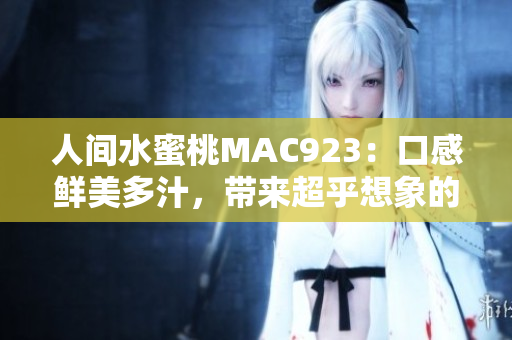 人间水蜜桃MAC923：口感鲜美多汁，带来超乎想象的美好体验