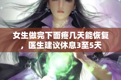 女生做完下面疼几天能恢复，医生建议休息3至5天