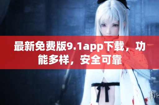 最新免费版9.1app下载，功能多样，安全可靠