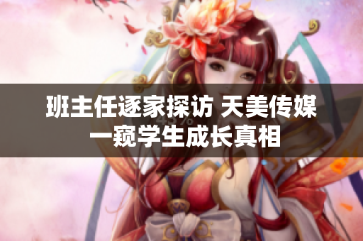 班主任逐家探访 天美传媒 一窥学生成长真相