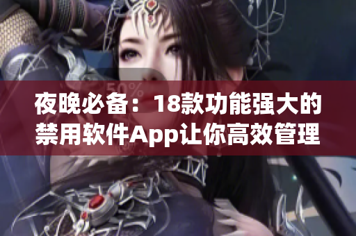 夜晚必备：18款功能强大的禁用软件App让你高效管理手机使用