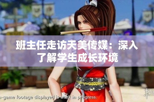 班主任走访天美传媒：深入了解学生成长环境