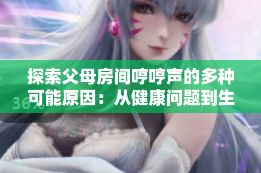 探索父母房间哼哼声的多种可能原因：从健康问题到生活习惯。