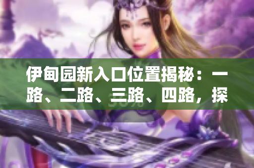 伊甸园新入口位置揭秘：一路、二路、三路、四路，探寻最新方式！