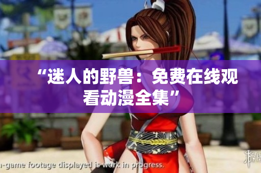 “迷人的野兽：免费在线观看动漫全集”