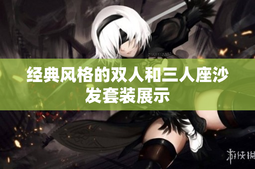 经典风格的双人和三人座沙发套装展示