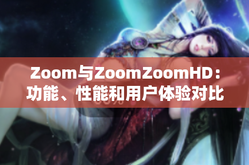 Zoom与ZoomZoomHD：功能、性能和用户体验对比