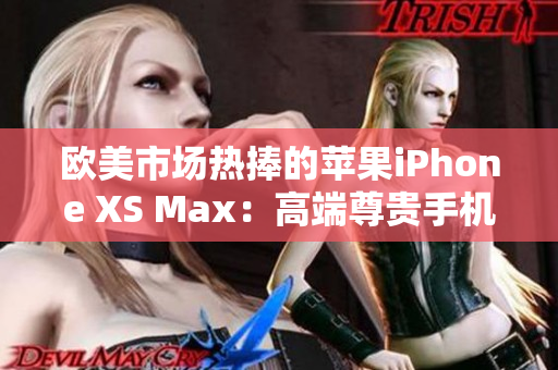 欧美市场热捧的苹果iPhone XS Max：高端尊贵手机大放异彩