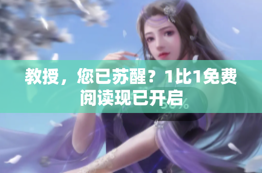 教授，您已苏醒？1比1免费阅读现已开启
