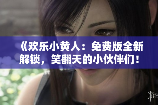 《欢乐小黄人：免费版全新解锁，笑翻天的小伙伴们！》