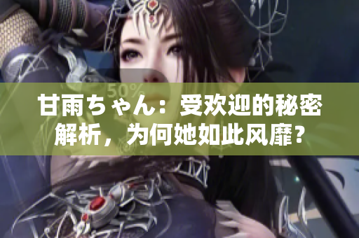甘雨ちゃん：受欢迎的秘密解析，为何她如此风靡？