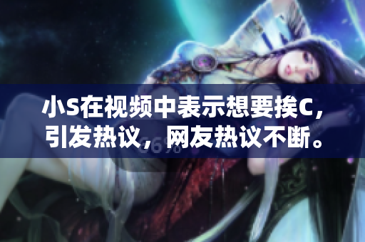 小S在视频中表示想要挨C，引发热议，网友热议不断。