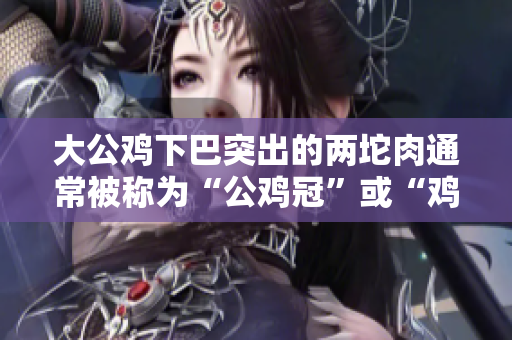大公鸡下巴突出的两坨肉通常被称为“公鸡冠”或“鸡冠”，这是一种常见的生理特征。