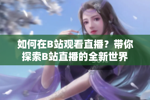如何在B站观看直播？带你探索B站直播的全新世界
