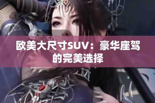 欧美大尺寸SUV：豪华座驾的完美选择