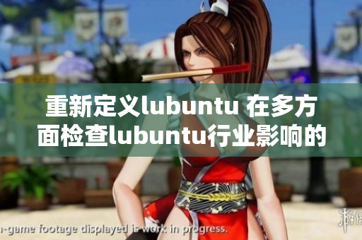重新定义lubuntu 在多方面检查lubuntu行业影响的新挑战