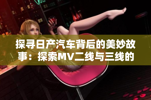 探寻日产汽车背后的美妙故事：探索MV二线与三线的魅力