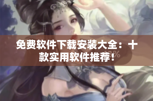 免费软件下载安装大全：十款实用软件推荐！