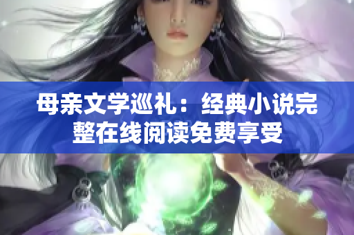 母亲文学巡礼：经典小说完整在线阅读免费享受