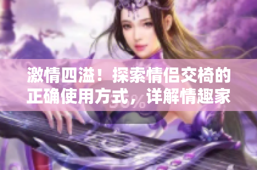 激情四溢！探索情侣交椅的正确使用方式，详解情趣家具的魅力