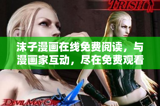 沫子漫画在线免费阅读，与漫画家互动，尽在免费观看栏目