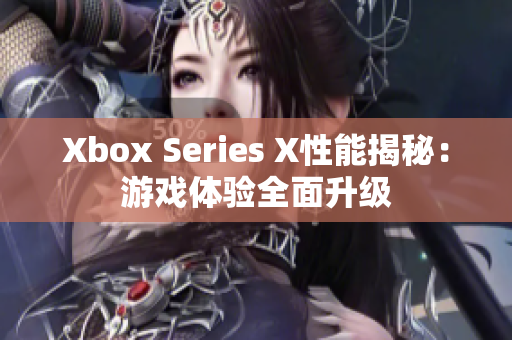 Xbox Series X性能揭秘：游戏体验全面升级