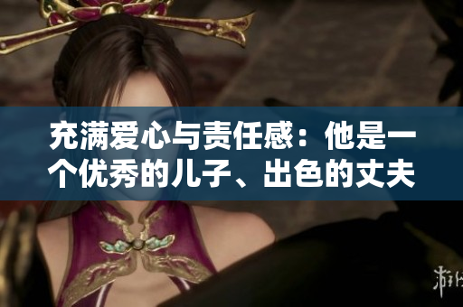 充满爱心与责任感：他是一个优秀的儿子、出色的丈夫和慈爱的父亲