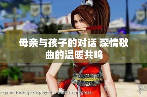 母亲与孩子的对话 深情歌曲的温暖共鸣
