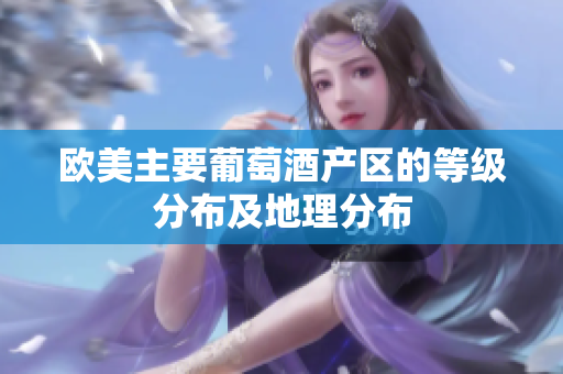 欧美主要葡萄酒产区的等级分布及地理分布