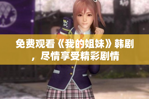 免费观看《我的姐妹》韩剧，尽情享受精彩剧情